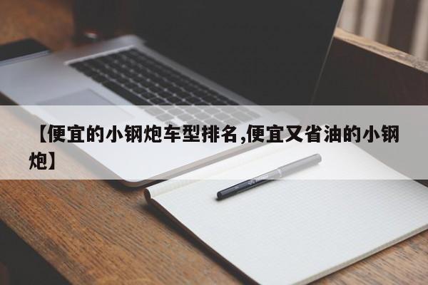 【便宜的小钢炮车型排名,便宜又省油的小钢炮】