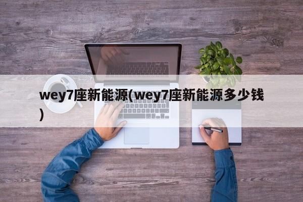 wey7座新能源(wey7座新能源多少钱)