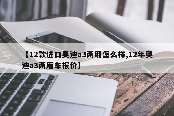 【12款进口奥迪a3两厢怎么样,12年奥迪a3两厢车报价】