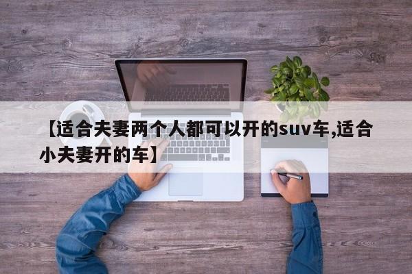 【适合夫妻两个人都可以开的suv车,适合小夫妻开的车】