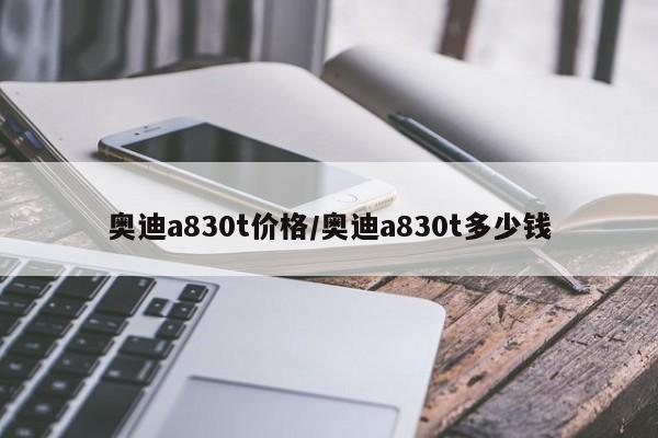 奥迪a830t价格/奥迪a830t多少钱