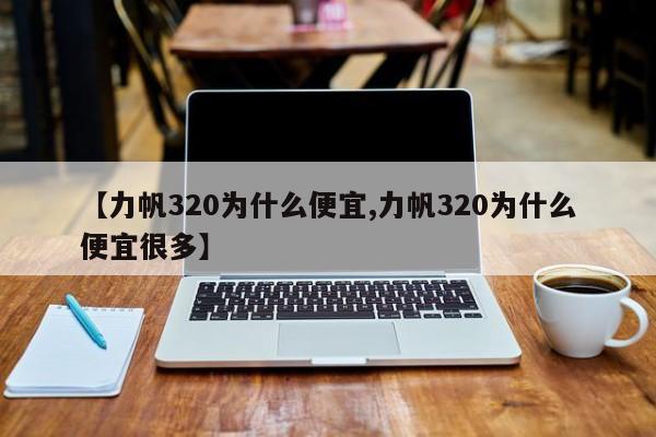 【力帆320为什么便宜,力帆320为什么便宜很多】