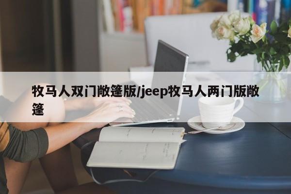 牧马人双门敞篷版/jeep牧马人两门版敞篷