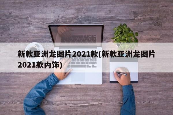 新款亚洲龙图片2021款(新款亚洲龙图片2021款内饰)