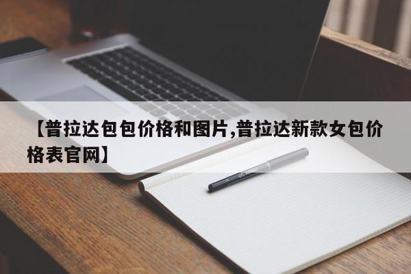 【普拉达包包价格和图片,普拉达新款女包价格表官网】