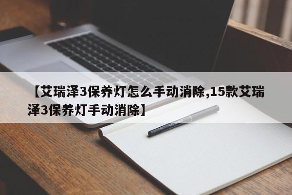 【艾瑞泽3保养灯怎么手动消除,15款艾瑞泽3保养灯手动消除】