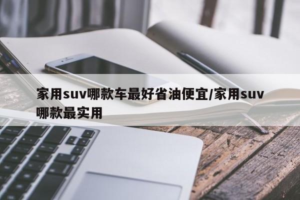 家用suv哪款车最好省油便宜/家用suv哪款最实用