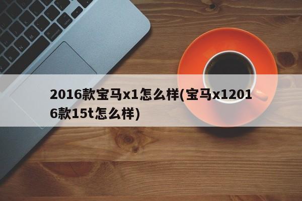 2016款宝马x1怎么样(宝马x12016款15t怎么样)