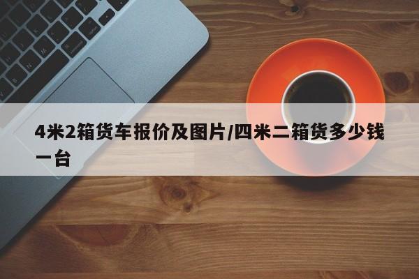 4米2箱货车报价及图片/四米二箱货多少钱一台