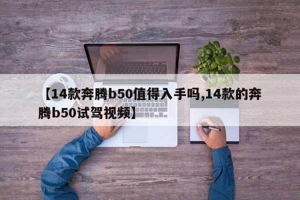 【14款奔腾b50值得入手吗,14款的奔腾b50试驾视频】