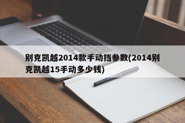 别克凯越2014款手动挡参数(2014别克凯越15手动多少钱)