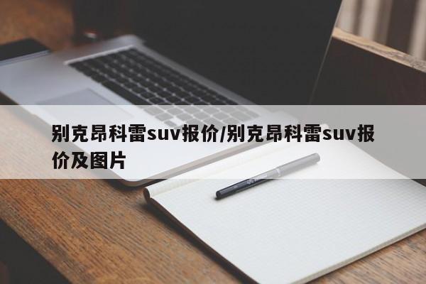 别克昂科雷suv报价/别克昂科雷suv报价及图片