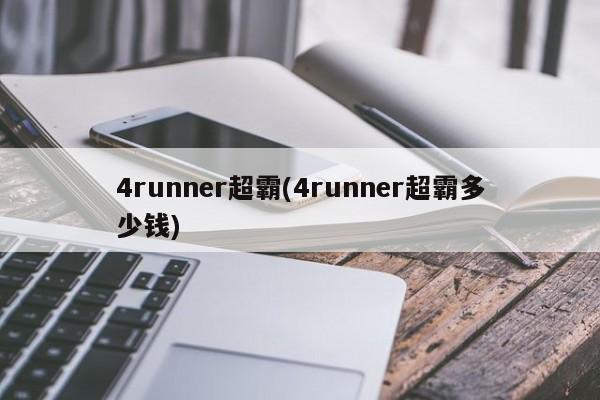 4runner超霸(4runner超霸多少钱)