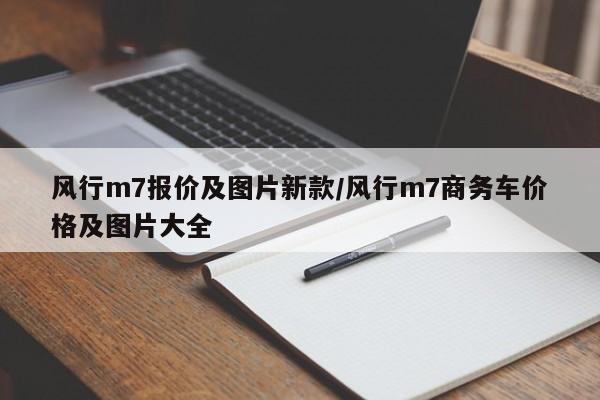 风行m7报价及图片新款/风行m7商务车价格及图片大全